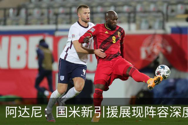 阿达尼：国米新引援展现阵容深度，实力强大非凡